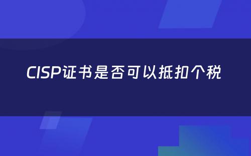 CISP证书是否可以抵扣个税 