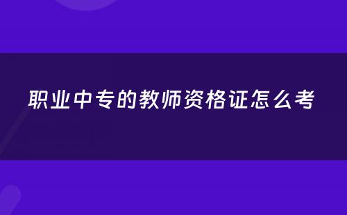 职业中专的教师资格证怎么考 