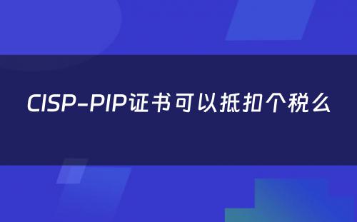 CISP-PIP证书可以抵扣个税么 