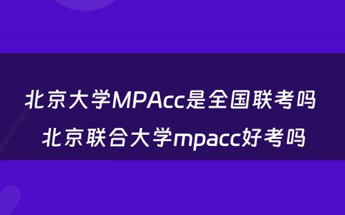 北京大学MPAcc是全国联考吗 北京联合大学mpacc好考吗