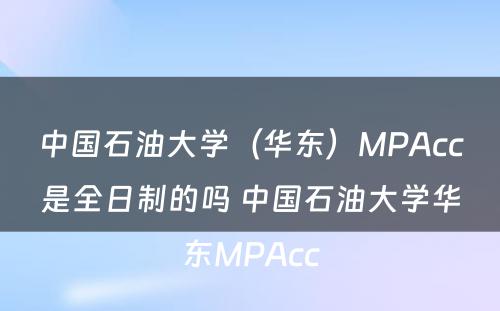 中国石油大学（华东）MPAcc是全日制的吗 中国石油大学华东MPAcc