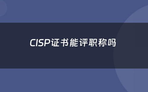 CISP证书能评职称吗 