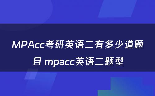 MPAcc考研英语二有多少道题目 mpacc英语二题型
