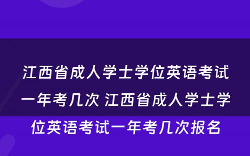 江西省成人学士学位英语考试一年考几次 江西省成人学士学位英语考试一年考几次报名