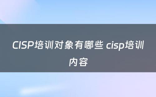 CISP培训对象有哪些 cisp培训内容