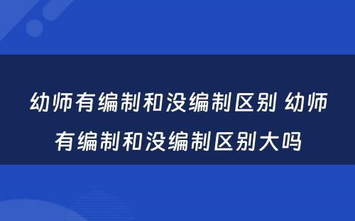 幼师有编制和没编制区别 幼师有编制和没编制区别大吗