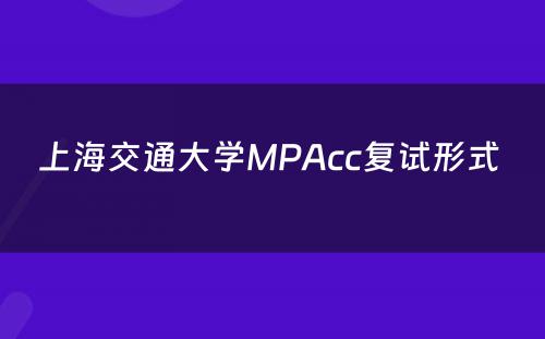 上海交通大学MPAcc复试形式 