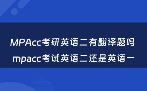 MPAcc考研英语二有翻译题吗 mpacc考试英语二还是英语一