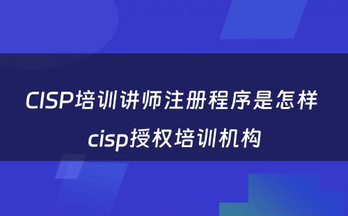 CISP培训讲师注册程序是怎样 cisp授权培训机构