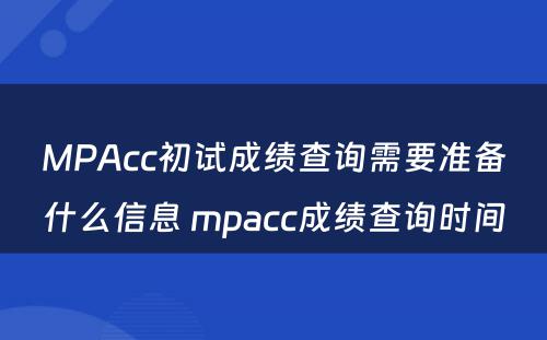 MPAcc初试成绩查询需要准备什么信息 mpacc成绩查询时间