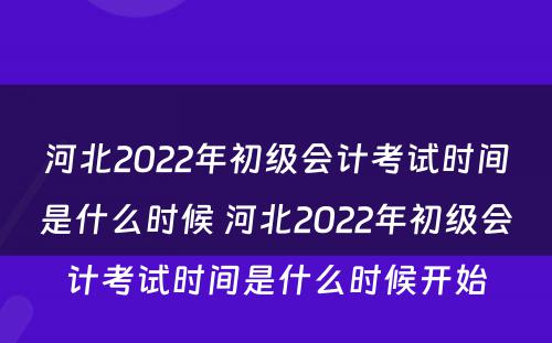 河北2022年初级会计考试时间是什么时候 河北2022年初级会计考试时间是什么时候开始