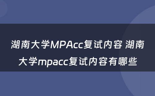 湖南大学MPAcc复试内容 湖南大学mpacc复试内容有哪些