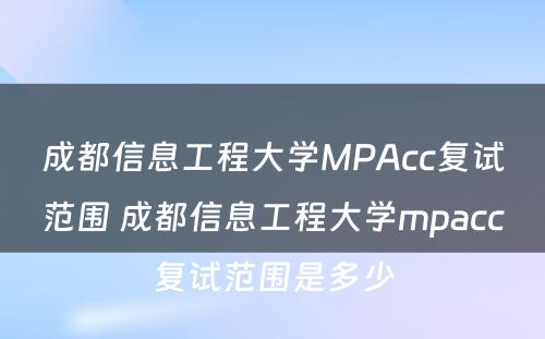 成都信息工程大学MPAcc复试范围 成都信息工程大学mpacc复试范围是多少