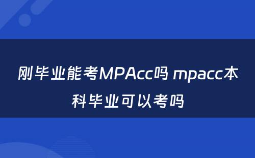 刚毕业能考MPAcc吗 mpacc本科毕业可以考吗