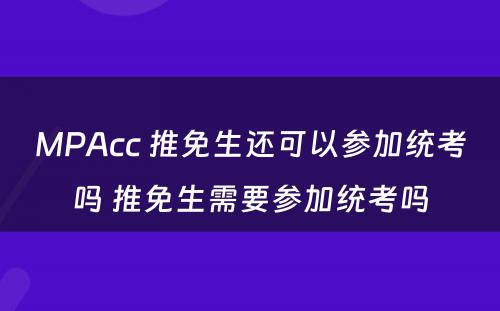 MPAcc 推免生还可以参加统考吗 推免生需要参加统考吗