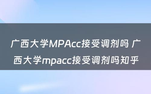 广西大学MPAcc接受调剂吗 广西大学mpacc接受调剂吗知乎