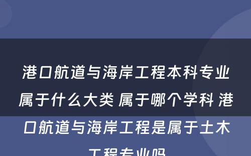 港口航道与海岸工程本科专业属于什么大类 属于哪个学科 港口航道与海岸工程是属于土木工程专业吗