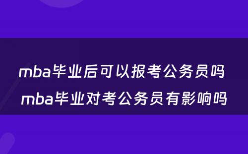 mba毕业后可以报考公务员吗 mba毕业对考公务员有影响吗