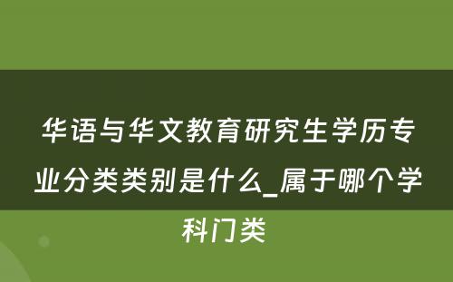 华语与华文教育研究生学历专业分类类别是什么_属于哪个学科门类 