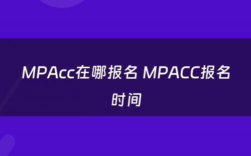 MPAcc在哪报名 MPACC报名时间