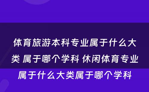 体育旅游本科专业属于什么大类 属于哪个学科 休闲体育专业属于什么大类属于哪个学科