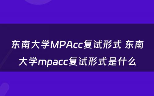 东南大学MPAcc复试形式 东南大学mpacc复试形式是什么