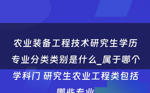 农业装备工程技术研究生学历专业分类类别是什么_属于哪个学科门 研究生农业工程类包括哪些专业