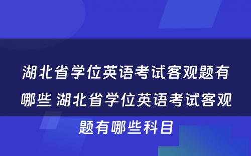 湖北省学位英语考试客观题有哪些 湖北省学位英语考试客观题有哪些科目