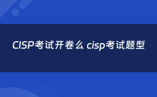 CISP考试开卷么 cisp考试题型