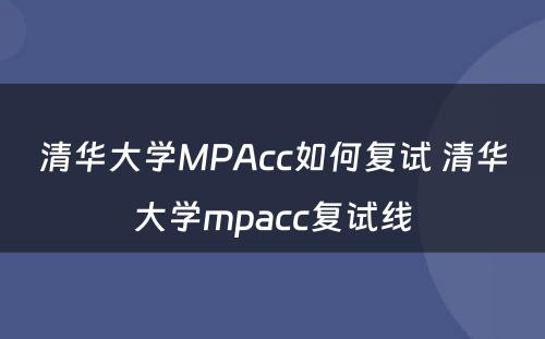 清华大学MPAcc如何复试 清华大学mpacc复试线