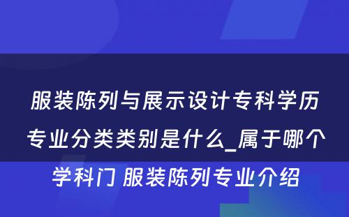 服装陈列与展示设计专科学历专业分类类别是什么_属于哪个学科门 服装陈列专业介绍