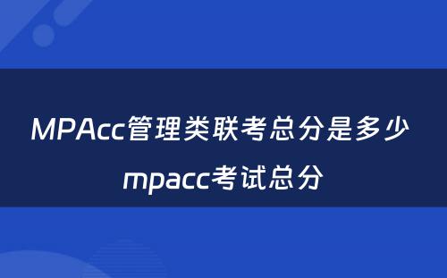 MPAcc管理类联考总分是多少 mpacc考试总分