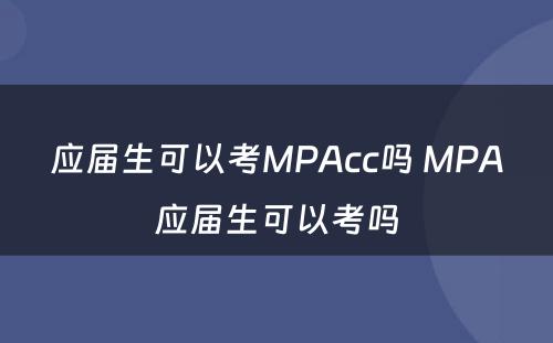 应届生可以考MPAcc吗 MPA应届生可以考吗