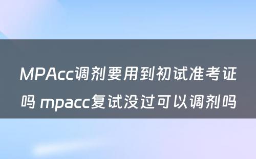 MPAcc调剂要用到初试准考证吗 mpacc复试没过可以调剂吗