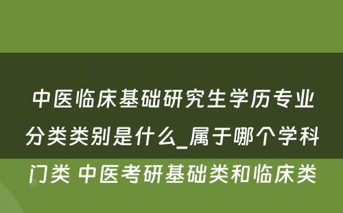 中医临床基础研究生学历专业分类类别是什么_属于哪个学科门类 中医考研基础类和临床类