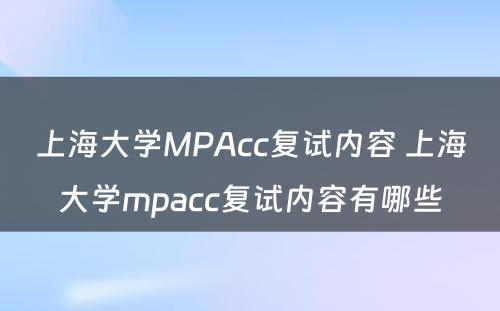 上海大学MPAcc复试内容 上海大学mpacc复试内容有哪些