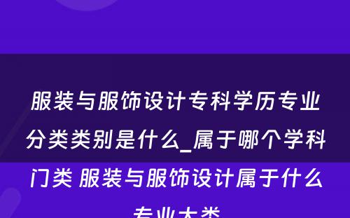 服装与服饰设计专科学历专业分类类别是什么_属于哪个学科门类 服装与服饰设计属于什么专业大类