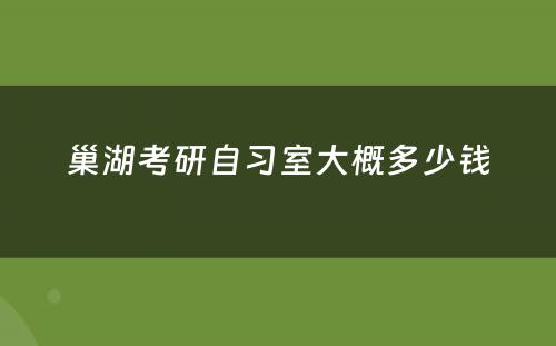 巢湖考研自习室大概多少钱