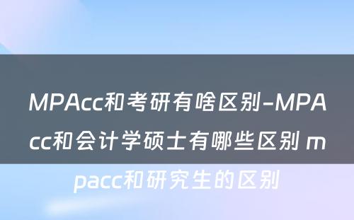 MPAcc和考研有啥区别-MPAcc和会计学硕士有哪些区别 mpacc和研究生的区别