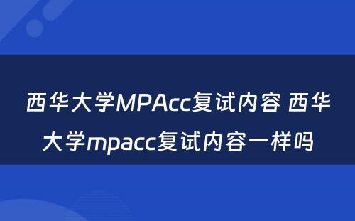 西华大学MPAcc复试内容 西华大学mpacc复试内容一样吗