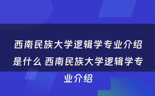 西南民族大学逻辑学专业介绍是什么 西南民族大学逻辑学专业介绍