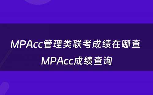 MPAcc管理类联考成绩在哪查 MPAcc成绩查询