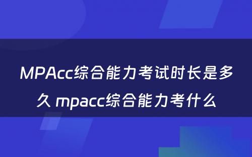 MPAcc综合能力考试时长是多久 mpacc综合能力考什么
