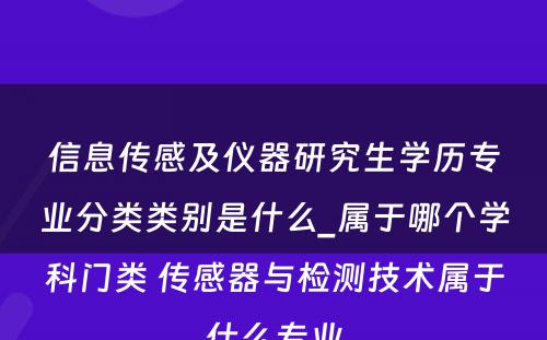 信息传感及仪器研究生学历专业分类类别是什么_属于哪个学科门类 传感器与检测技术属于什么专业