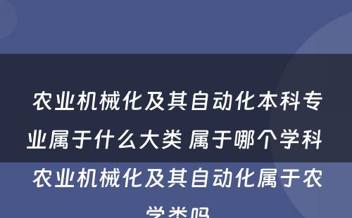 农业机械化及其自动化本科专业属于什么大类 属于哪个学科 农业机械化及其自动化属于农学类吗