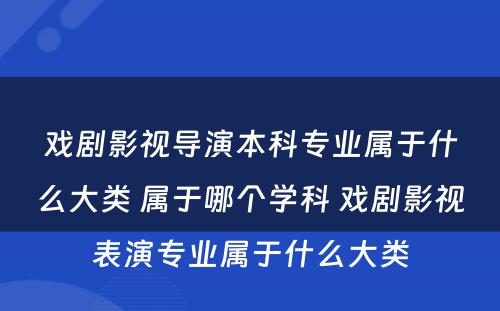 戏剧影视导演本科专业属于什么大类 属于哪个学科 戏剧影视表演专业属于什么大类