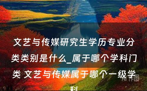 文艺与传媒研究生学历专业分类类别是什么_属于哪个学科门类 文艺与传媒属于哪个一级学科