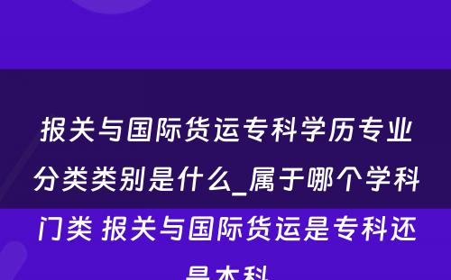 报关与国际货运专科学历专业分类类别是什么_属于哪个学科门类 报关与国际货运是专科还是本科