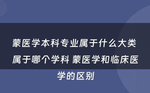 蒙医学本科专业属于什么大类 属于哪个学科 蒙医学和临床医学的区别