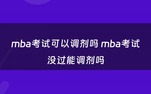 mba考试可以调剂吗 mba考试没过能调剂吗